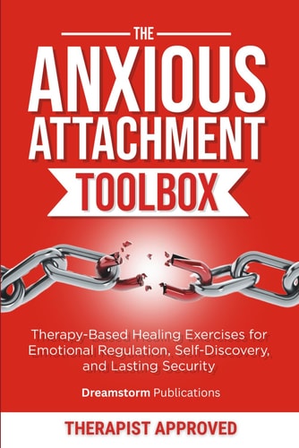 The Anxious Attachment Toolbox Therapy-Based Healing Exercises for Emotional Regulation, Self-Discovery, and Lasting Security