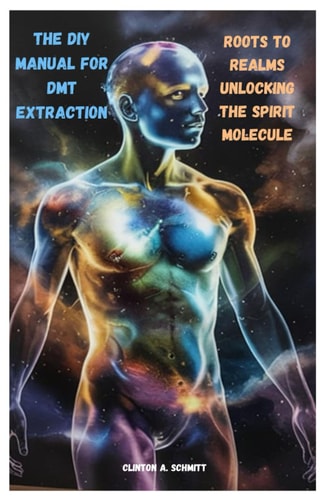 The DIY Manual for DMT Extraction Roots to Realms Unlocking the Spirit Molecule