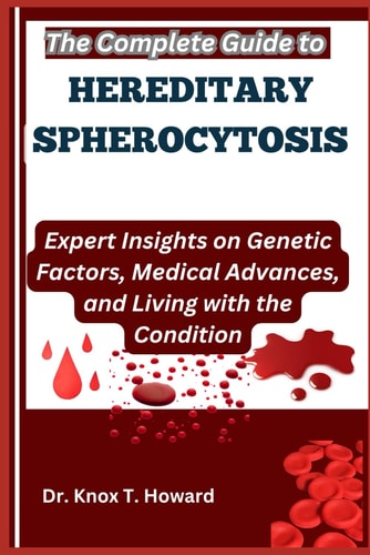 The Complete Guide to Hereditary Spherocytosis Expert Insights on Genetic Factors, Medical Advances, and Living with the Condition