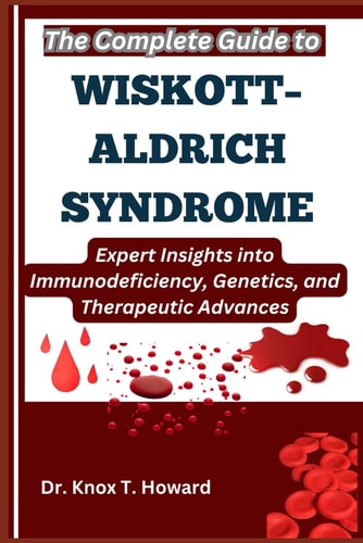 The Complete Guide to Wiskott-Aldrich Syndrome Expert Insights Into Immunodeficiency, Genetics, and Therapeutic Advances