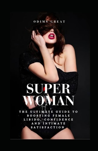 Super Woman The Ultimate Guide to Boosting Female Libido, Confidence, and Intimate Satisfaction