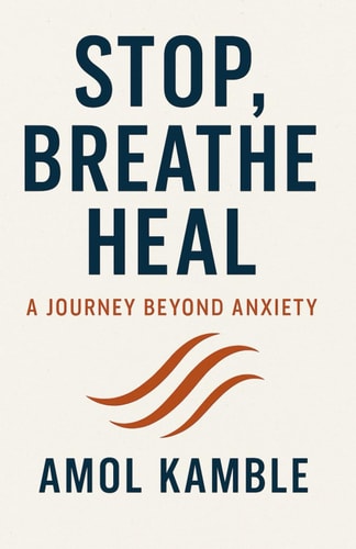Stop, Breathe Heal A Journey Beyond Anxiety: "Simple, Proven Strategies to Calm the Mind and Take Back Control"