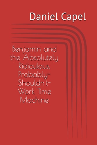Benjamin and the Absolutely Ridiculous, Probably-Shouldn't-Work Time Machine