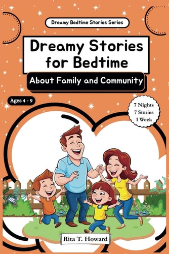 Dreamy Stories for Bedtime - About Family and Community A Week of Bedtime Tales to Nurture Family Love, Teamwork, and Community Values That Help Children Appreciate Family Bonds, Gratitude, Sharing, and Community Kindness