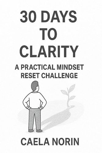 30 Days to Clarity. A Practical Mindset Reset Challenge Change Your Mind. Change Your Life.
