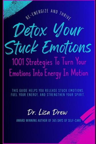 Detox Your Stuck Emotions 1001 Strategies To Turn Your Emotions Into Energy In Motion