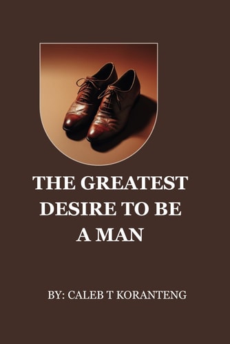 The Greatest Desire To Be a Man The Cry Within Every Man