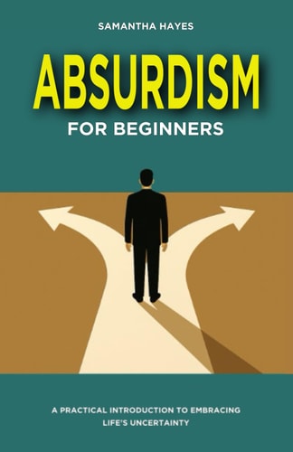 Absurdism for Beginners A Practical Introduction to Embracing Life's Uncertainty