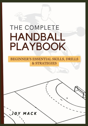 The Complete Handball Playbook Beginner's Essential Skills, Drills & Strategies