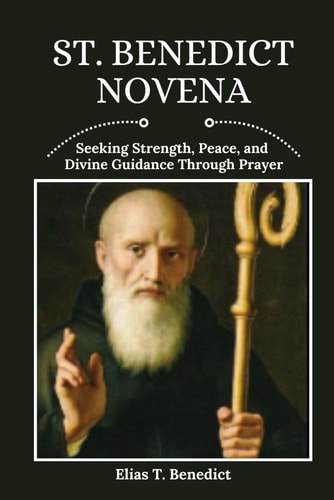 St. Benedict Novena Seeking Strength, Peace, and Divine Guidance Through Prayer
