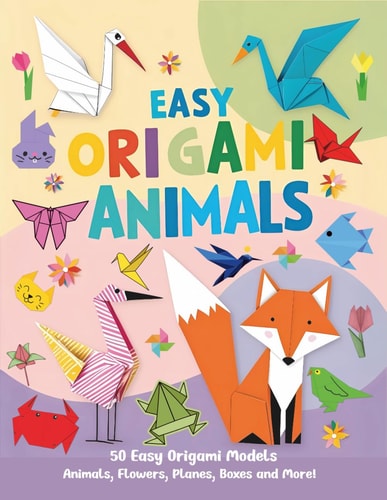Easy Origami Animals 50 Easy Origami Animals, Flowers, Planes, Airplanes, Cranes, Boxes and More!