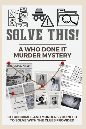 Solve This! A Who Done It Murder Mystery 10 Fun Crimes and Murders You Need to Solve with the Clues Provided