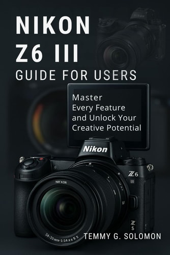 Nikon Z6 III Easy Guide for Users Master Every Feature and Unlock Your Creative Potential