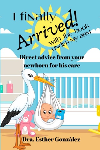 I Finally Arrived! With the Book Under My Arm Direct Advice from Your Newborn for His Care