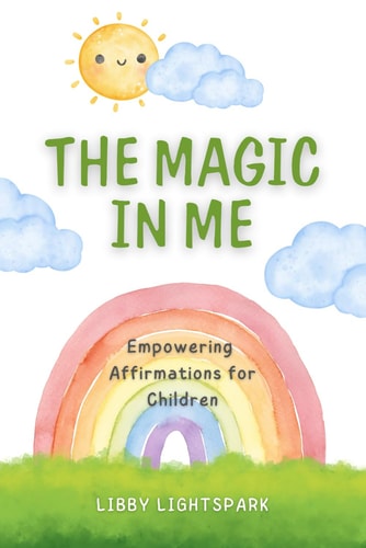 The Magic In Me Empowering Affirmations for Children: 120 Positive Mantras to Inspire Courage, Confidence and Inner Peace for Children Age 6-10