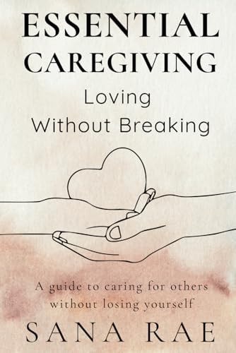 Essential Caregiving Loving Without Breaking