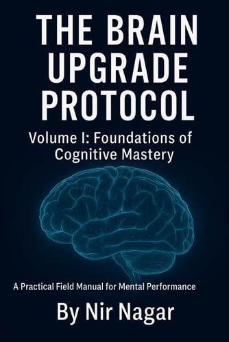 The Brain Upgrade Protocol - Foundations A Practical Field Manual for Mental Performance