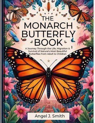 Monarch Butterfly Book A Journey Through the Life, Migration & Survival of Nature's Most Beautiful Butterflies from Adult to Children