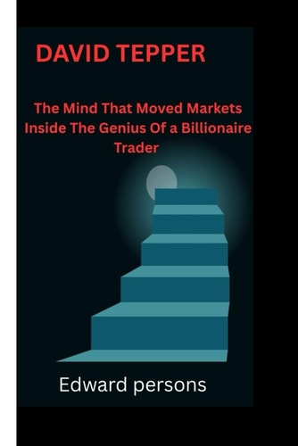 David Tepper The Mind That Moved Markets Inside The Genius Of a Billionaire Trader