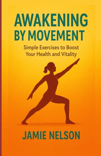 Awakening by Movement Simple Exercises to Boost Your Health and Vitality