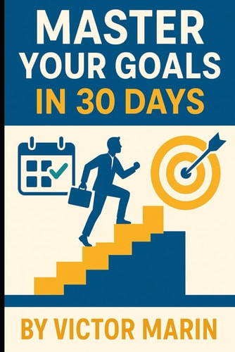 Master Your Goals in 30 Days Unlock Focus, Productivity & Success with Daily Action Plans, Mindset Shifts, and Proven Goal-Setting Strategies