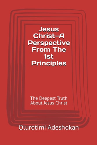 Jesus Christ-A Perspective From The 1st Principles The Deepest Truth About Jesus Christ