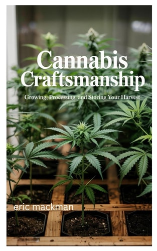 Cannabis Craftsmanship Growing, Processing, and Storing Your Harvest