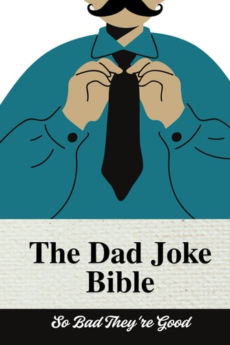 The Dad Joke Bible The Ultimate Dad Joke Book: So Bad They're Good: Try Not to Laugh Dad Joke Book for All Ages! 100+ Clean Jokes