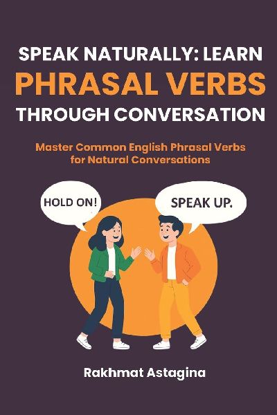 SPEAK NATURALLY: LEARN PHRASAL VERBS THROUGH CONVERSATION: Master Common English Phrasal Verbs for Natural Conversations