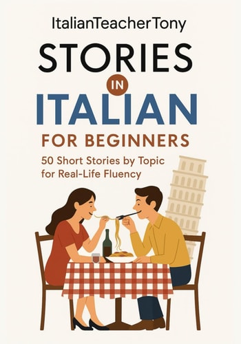 Italian Short Stories for Beginners Read, Understand, and Speak Italian with 50 Real-World Stories Including Vocabulary Lists, Grammar Tips, and Speaking Practice