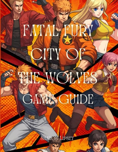 Fatal Fury City of the Wolves Game Guide A Comprehensive Strategy and In-Depth Guide for Players of All Skill Levels