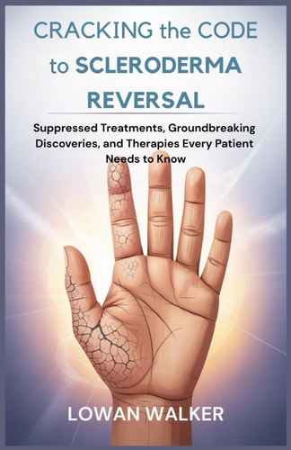 Cracking the Code to Scleroderma Reversal Suppressed Treatments, Groundbreaking Discoveries, and Therapies Every Patient Needs to Know