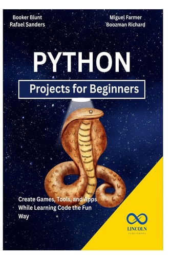 Python Projects for Beginners Create Games, Tools, and Apps While Learning Code the Fun Way