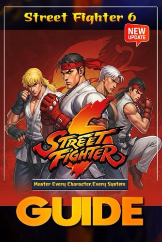Street Fighter 6 The Complete and Ultimate Player's Guide (Updated 2025) Master Every Character, Every System