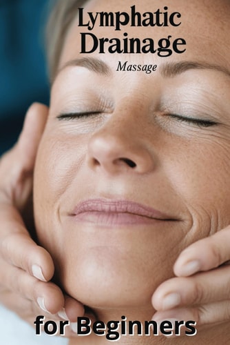 Lymphatic Drainage Massage for Beginners A Step-by-Step Guide to Detox, Heal, and Rebalance Your Body
