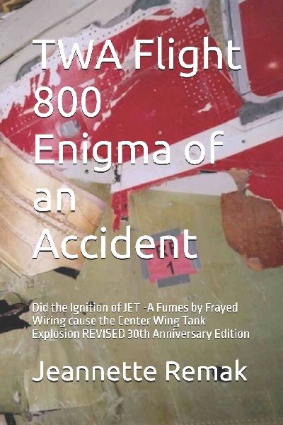 TWA Flight 800 Enigma of an Accident: Did the Ignition of JET -A Fumes by Frayed Wiring cause the Center Wing Tank Explosion  REVISED 30th Anniversary Edition