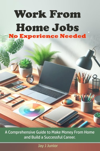 Work From Home Jobs No Experience Needed A Comprehensive Guide to Make Money From Home and Build a Successful Career