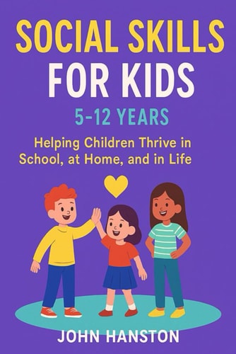 Social Skills for Kids 5-12 Years Helping Children Thrive in School, at Home, and in Life