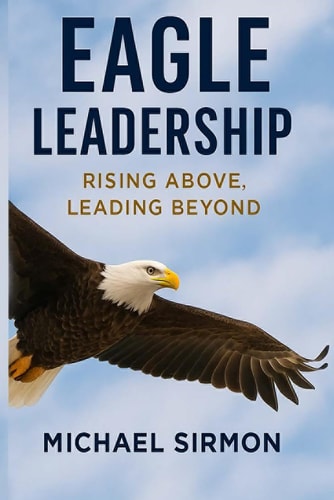 Eagle Leadership Rising Above, Leading Beyond: Lead Well. Live Whole.