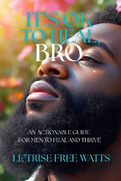 It's Ok To Heal, Bro: An Actionable Guide for Men to Heal and Thrive