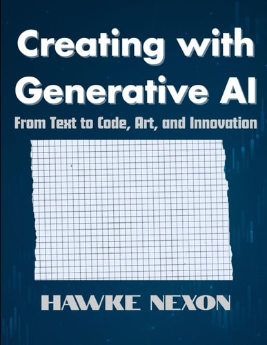 Creating with Generative AI From Text to Code, Art, and Innovation