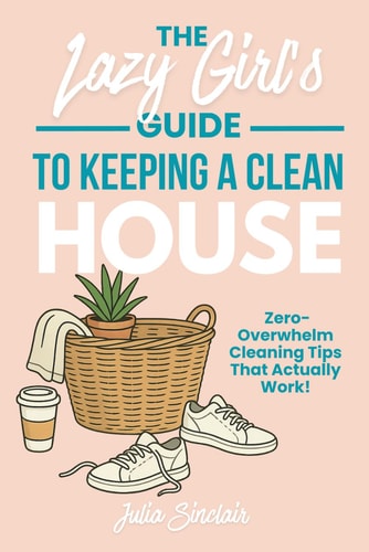 The Lazy Girl's Guide to Keeping A Clean House Zero-Overwhelm Cleaning Tips That Actually Work