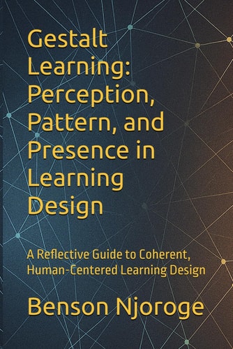 Gestalt Learning Perception, Pattern, and Presence in Learning Design: A Reflective Guide to Coherent, Human-Centered Learning Design