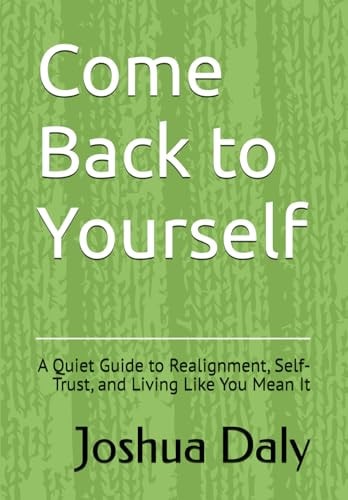 Come Back to Yourself A Quiet Guide to Realignment, Self-Trust, and Living Like You Mean It