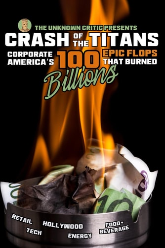The Unknown Critic Presents Crash of the Titans - Corporate America's 100 Epic Flops that Burned Billions