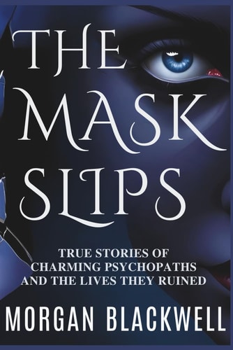The Mask Slips True Stories of Charming Psychopaths and the Lives They Ruined