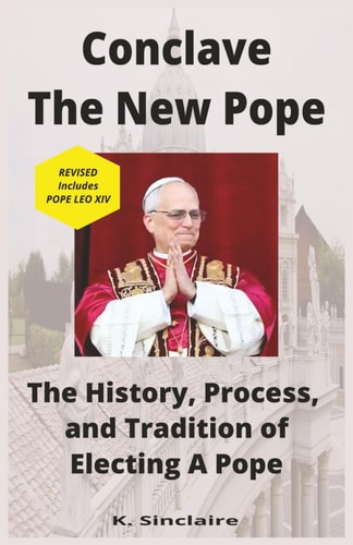 Conclave - The New Pope The History, Process and Tradition of Electing A Pope