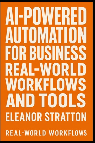 AI-Powered Automation for Business Real-World Workflows and Tools: Discover the Power of AI to Streamline Your Operations, Boost Productivity, and Stay Ahead of the Competition.