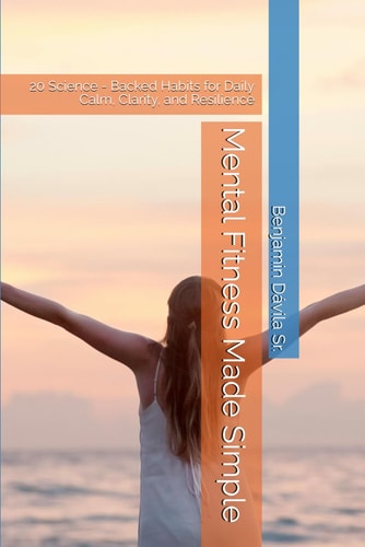 Mental Fitness Made Simple 20 Science - Backed Habits for Daily Calm, Clarity, and Resilience