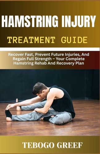 Hamstring Injury Treatment Guide Recover Fast, Prevent Future Injuries, And Regain Full Strength - Your Complete Hamstring Rehab And Recovery Plan